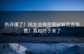 热评爆了！网友说微密圈破解简直怒赞！真相终于来了