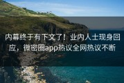 内幕终于有下文了！业内人士现身回应，微密圈app热议全网热议不断