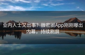 业内人士又出事？微密圈App刚刚曝出内幕，持续刷屏