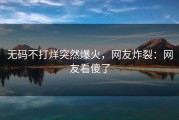 无码不打烊突然爆火，网友炸裂：网友看傻了