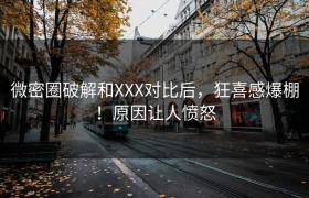 微密圈破解和XXX对比后，狂喜感爆棚！原因让人愤怒