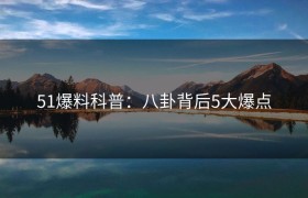 51爆料科普：八卦背后5大爆点