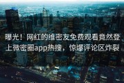 曝光！网红的维密友免费观看竟然登上微密圈app热搜，惊爆评论区炸裂