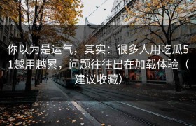 你以为是运气，其实：很多人用吃瓜51越用越累，问题往往出在加载体验（建议收藏）