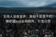 主持人深夜发声：真相不是我干的！微密圈app全网疯传，引发众怒