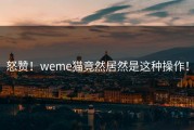怒赞！weme猫竟然居然是这种操作！