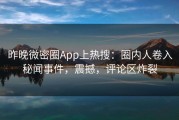 昨晚微密圈App上热搜：圈内人卷入秘闻事件，震撼，评论区炸裂