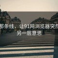 昨晚那条线，让91网浏览器突然有了另一层意思