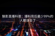 魅影直播科普：爆料背后最少99%的人都误会了