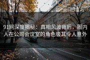 91网深度揭秘：真相风波背后，圈内人在公司会议室的角色极其令人意外