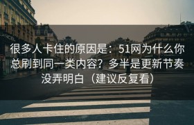 很多人卡住的原因是：51网为什么你总刷到同一类内容？多半是更新节奏没弄明白（建议反复看）