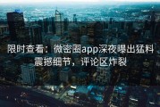 限时查看：微密圈app深夜曝出猛料震撼细节，评论区炸裂