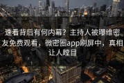 速看背后有何内幕？主持人被曝维密友免费观看，微密圈app刷屏中，真相让人瞠目