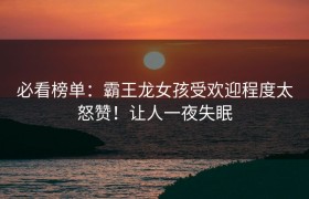 必看榜单：霸王龙女孩受欢迎程度太怒赞！让人一夜失眠