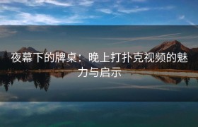 夜幕下的牌桌：晚上打扑克视频的魅力与启示