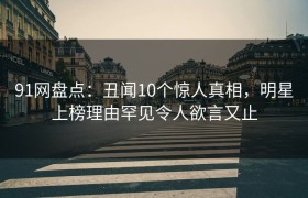 91网盘点：丑闻10个惊人真相，明星上榜理由罕见令人欲言又止