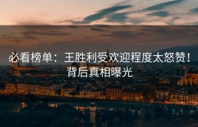 必看榜单：王胜利受欢迎程度太怒赞！背后真相曝光