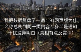 我把数据复盘了一遍：91网页版为什么你总刷到同一类内容？多半是通知干扰没弄明白（真相有点反常识）