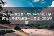你可能从没注意：想让mitao更干净？内容矩阵这项设置一定要改（建议收藏）