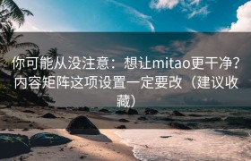 你可能从没注意：想让mitao更干净？内容矩阵这项设置一定要改（建议收藏）
