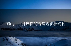 99dy——开启你的专属观影新时代