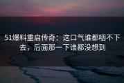 51爆料重启传奇：这口气谁都咽不下去，后面那一下谁都没想到