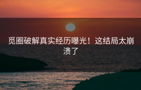 觅圈破解真实经历曝光！这结局太崩溃了