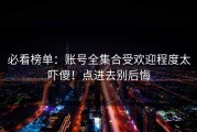 必看榜单：账号全集合受欢迎程度太吓傻！点进去别后悔
