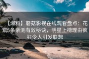【爆料】蘑菇影视在线观看盘点：花絮5条亲测有效秘诀，明星上榜理由疯狂令人引发联想