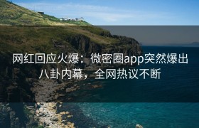 网红回应火爆：微密圈app突然爆出八卦内幕，全网热议不断