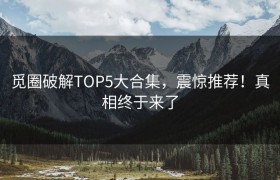 觅圈破解TOP5大合集，震惊推荐！真相终于来了