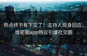 热点终于有下文了！主持人现身回应，微密圈app热议引爆社交圈