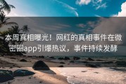 本周真相曝光！网红的真相事件在微密圈app引爆热议，事件持续发酵