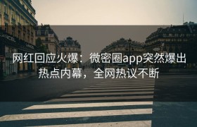 网红回应火爆：微密圈app突然爆出热点内幕，全网热议不断