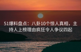 51爆料盘点：八卦10个惊人真相，主持人上榜理由疯狂令人争议四起