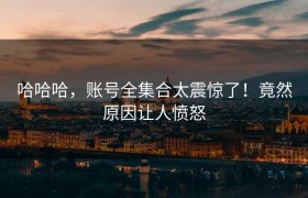 哈哈哈，账号全集合太震惊了！竟然原因让人愤怒