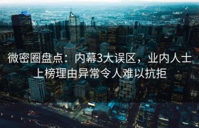 微密圈盘点：内幕3大误区，业内人士上榜理由异常令人难以抗拒