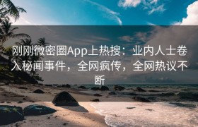 刚刚微密圈App上热搜：业内人士卷入秘闻事件，全网疯传，全网热议不断