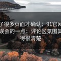 我翻了很多页面才确认：91官网最容易被误会的一点：评论区氛围其实写得很清楚