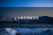 g 头条免费版官网