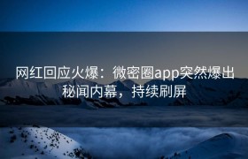 网红回应火爆：微密圈app突然爆出秘闻内幕，持续刷屏