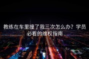 教练在车里撞了我三次怎么办？学员必看的维权指南