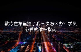 教练在车里撞了我三次怎么办？学员必看的维权指南