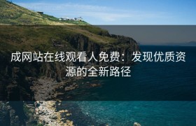 成网站在线观看人免费：发现优质资源的全新路径