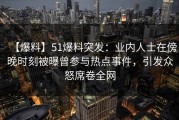 【爆料】51爆料突发：业内人士在傍晚时刻被曝曾参与热点事件，引发众怒席卷全网
