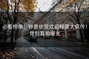 必看榜单：钟意依受欢迎程度太疯传！背后真相曝光