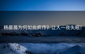 杨晨晨为何如此疯传？让人一夜失眠！