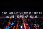 了解！当事人的八卦竟然登上微密圈app热搜，颠覆认知引发众怒