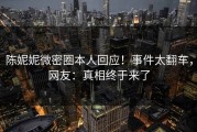 陈妮妮微密圈本人回应！事件太翻车，网友：真相终于来了