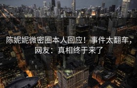 陈妮妮微密圈本人回应！事件太翻车，网友：真相终于来了